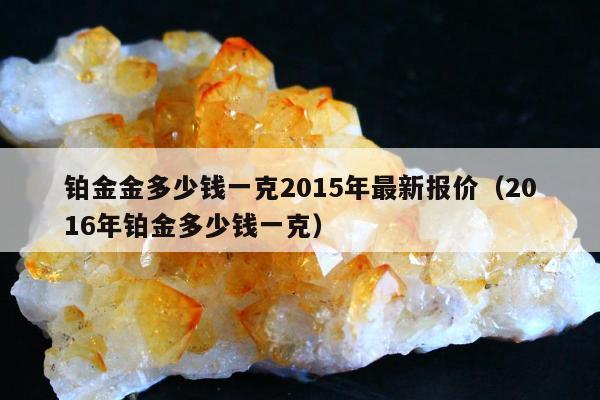 铂金金多少钱一克2015年最新报价，2016年铂金多少钱一克
