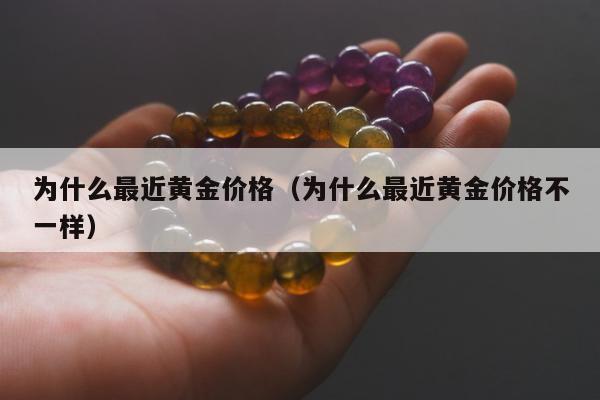 为什么最近黄金价格，为什么最近黄金价格不一样