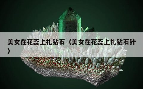 美女在花蕊上扎钻石，美女在花蕊上扎钻石针