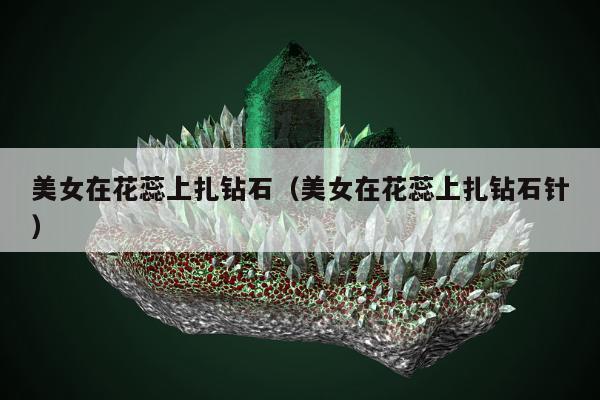 美女在花蕊上扎钻石，美女在花蕊上扎钻石针
