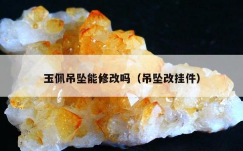 玉佩吊坠能修改吗，吊坠改挂件