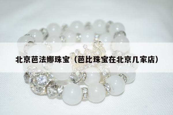 北京芭法娜珠宝，芭比珠宝在北京几家店