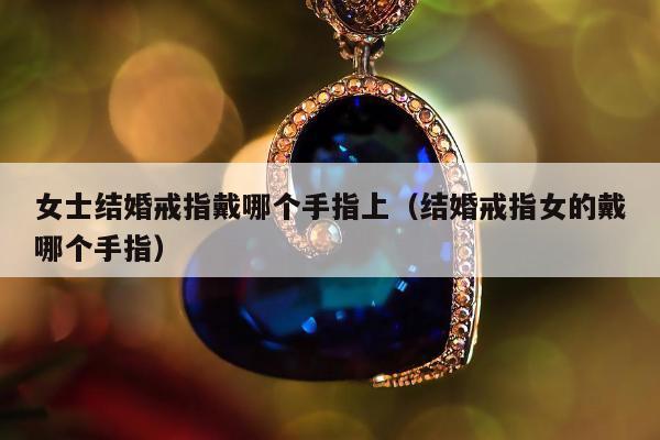 女士结婚戒指戴哪个手指上，结婚戒指女的戴哪个手指