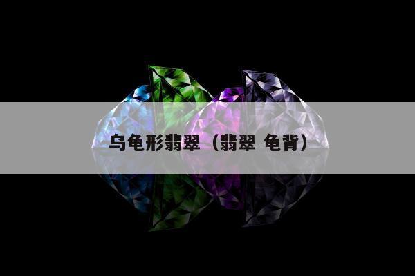 乌龟形翡翠，翡翠 龟背