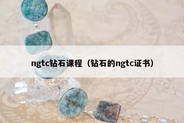 ngtc钻石课程，钻石的ngtc证书