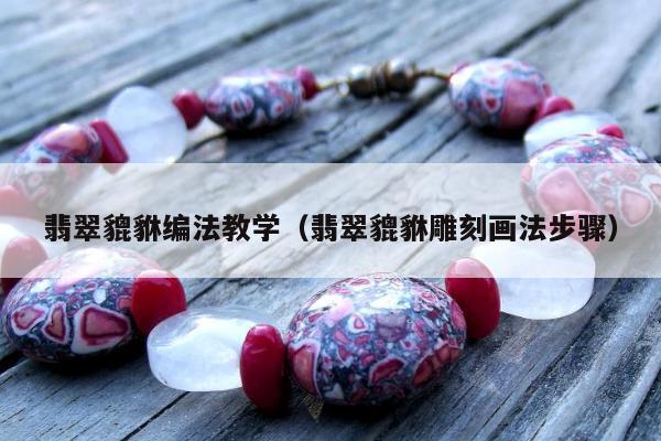 翡翠貔貅编法教学，翡翠貔貅雕刻画法步骤