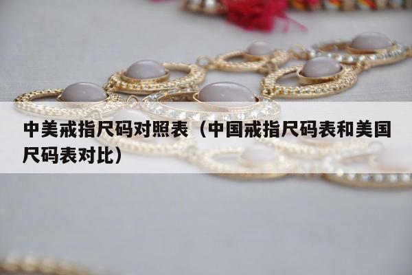 中美戒指尺码对照表，中国戒指尺码表和美国尺码表对比