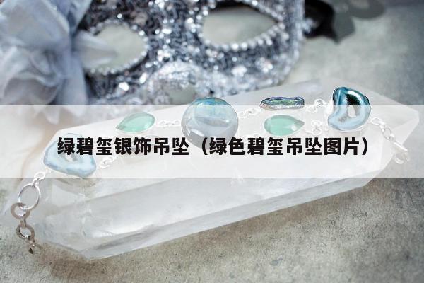 绿碧玺银饰吊坠，绿色碧玺吊坠图片