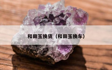 和田玉换货，和田玉换车