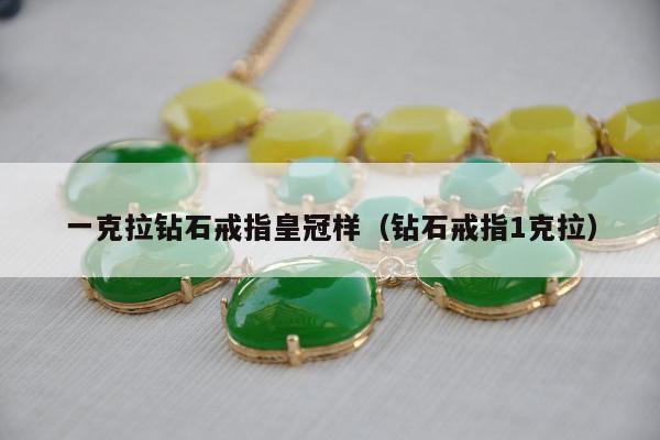 一克拉钻石戒指皇冠样，钻石戒指1克拉