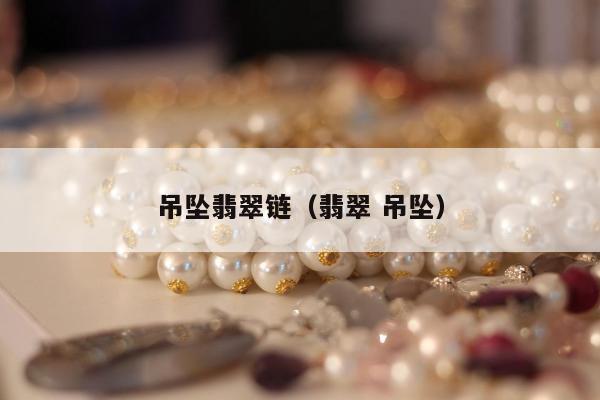 吊坠翡翠链，翡翠 吊坠