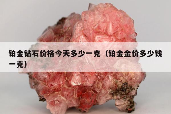 铂金钻石价格今天多少一克，铂金金价多少钱一克