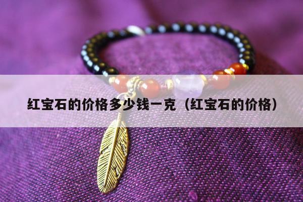 红宝石的价格多少钱一克，红宝石的价格