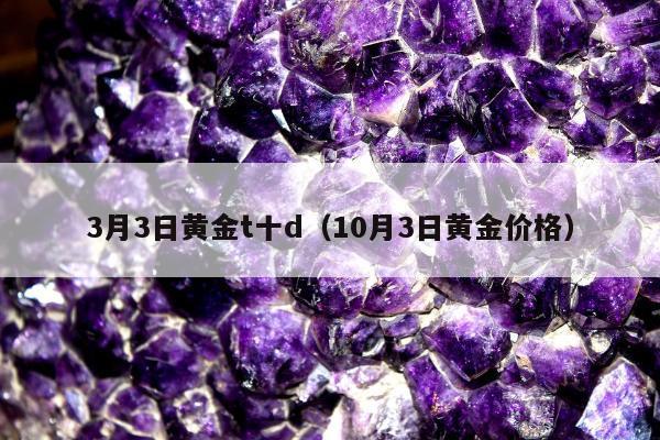 月3日黄金t十d，10月3日黄金价格"