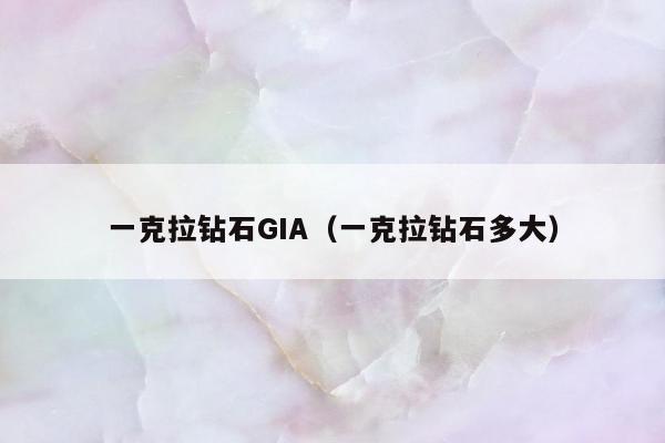 一克拉钻石GIA，一克拉钻石多大