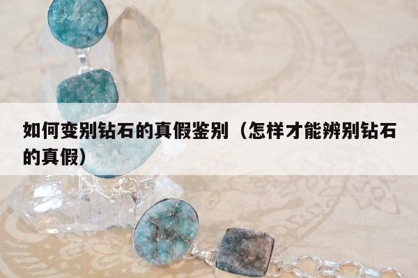 如何变别钻石的真假鉴别，怎样才能辨别钻石的真假