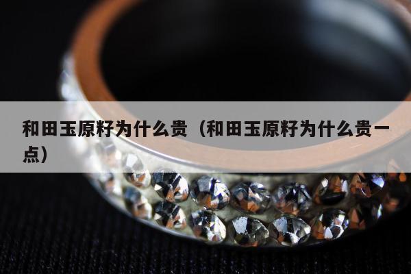 和田玉原籽为什么贵，和田玉原籽为什么贵一点