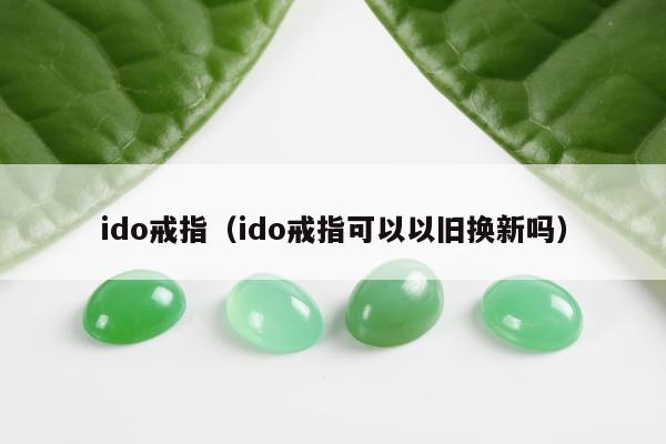 ido戒指，ido戒指可以以旧换新吗