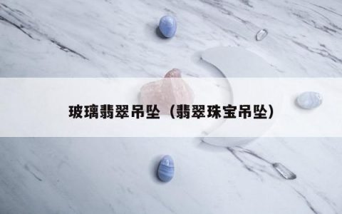 玻璃翡翠吊坠，翡翠珠宝吊坠
