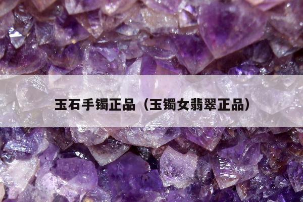 玉石手镯正品，玉镯女翡翠正品