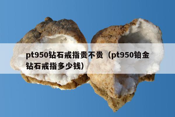 pt950钻石戒指贵不贵，pt950铂金钻石戒指多少钱