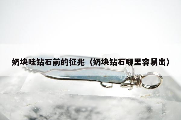 奶块哇钻石前的征兆，奶块钻石哪里容易出
