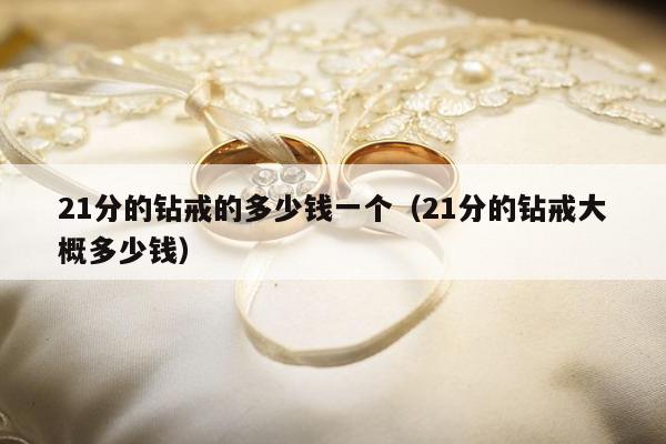 1分的钻戒的多少钱一个，21分的钻戒大概多少钱"