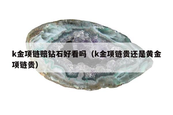 k金项链赔钻石好看吗，k金项链贵还是黄金项链贵