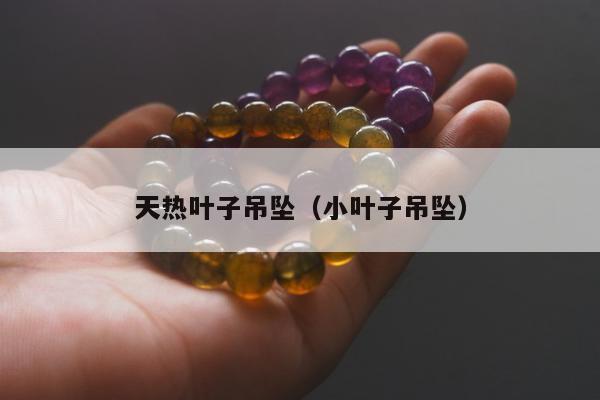 天热叶子吊坠，小叶子吊坠