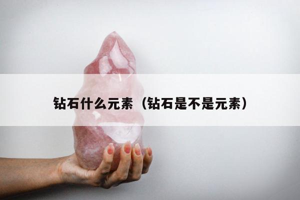 钻石什么元素，钻石是不是元素