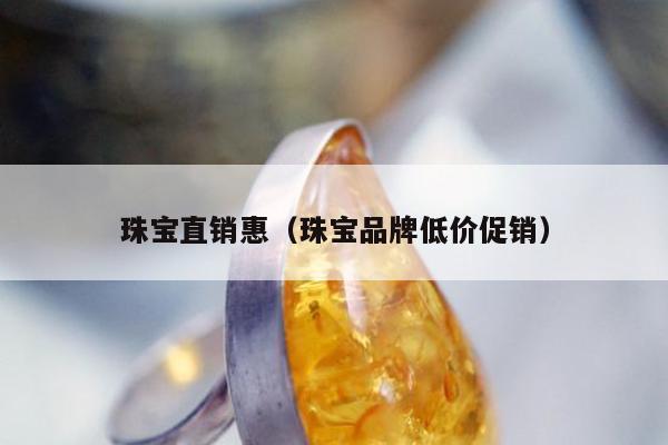 珠宝直销惠，珠宝品牌低价促销