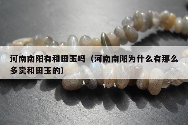 河南南阳有和田玉吗，河南南阳为什么有那么多卖和田玉的