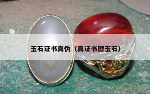 玉石证书真伪，真证书假玉石