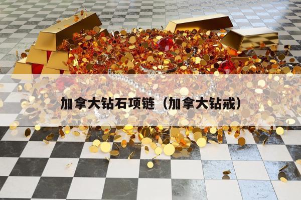 加拿大钻石项链，加拿大钻戒