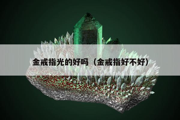 金戒指光的好吗，金戒指好不好