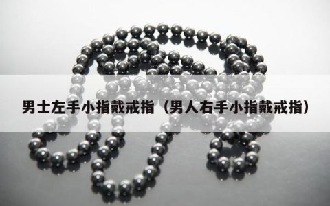 男士左手小指戴戒指，男人右手小指戴戒指