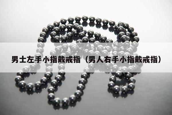 男士左手小指戴戒指，男人右手小指戴戒指