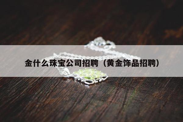 金什么珠宝公司招聘，黄金饰品招聘