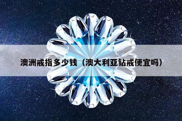 澳洲戒指多少钱，澳大利亚钻戒便宜吗