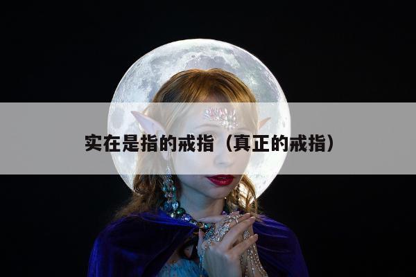 实在是指的戒指，真正的戒指