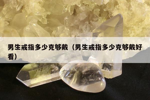 男生戒指多少克够戴，男生戒指多少克够戴好看