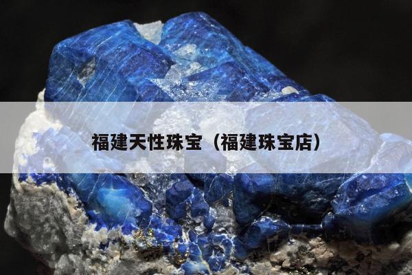 福建天性珠宝，福建珠宝店