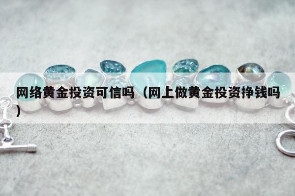 网络黄金投资可信吗，网上做黄金投资挣钱吗