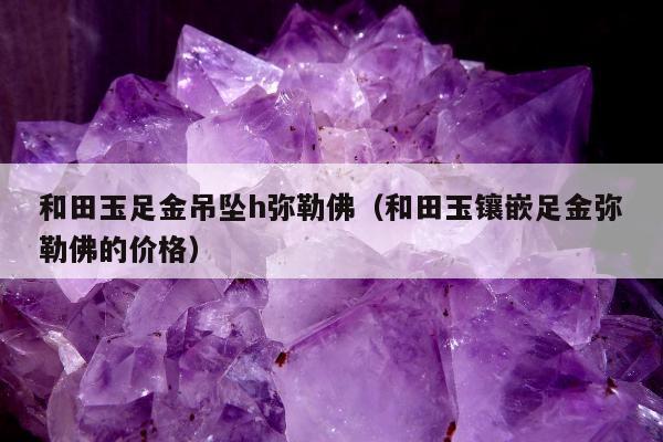 和田玉足金吊坠h弥勒佛，和田玉镶嵌足金弥勒佛的价格