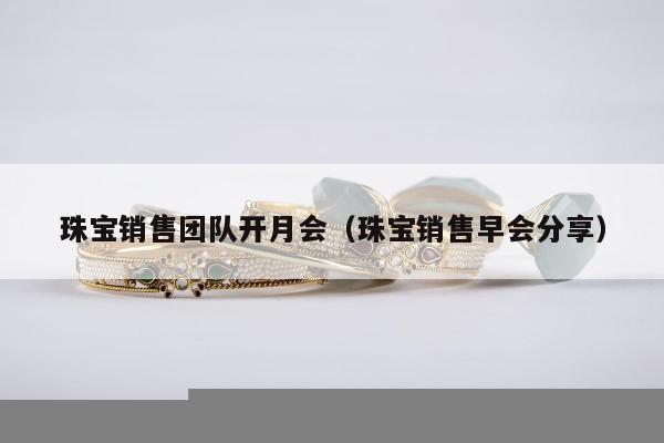 珠宝销售团队开月会，珠宝销售早会分享