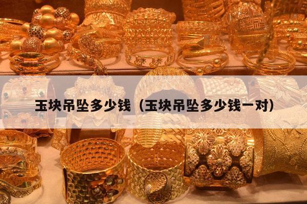 玉块吊坠多少钱，玉块吊坠多少钱一对