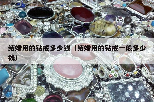 结婚用的钻戒多少钱，结婚用的钻戒一般多少钱