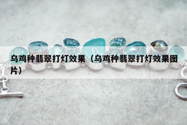 乌鸡种翡翠打灯效果，乌鸡种翡翠打灯效果图片