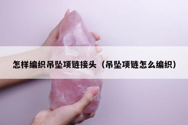 怎样编织吊坠项链接头，吊坠项链怎么编织
