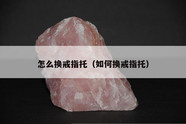 怎么换戒指托，如何换戒指托